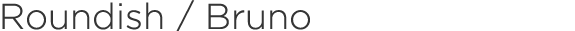 Roundish / Bruno